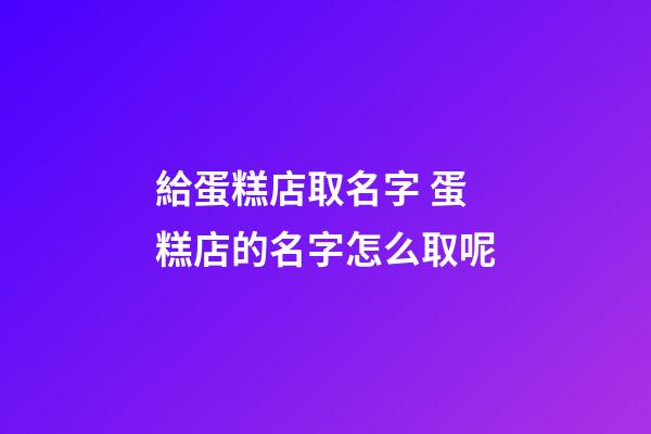 給蛋糕店取名字 蛋糕店的名字怎么取呢-第1張-店鋪起名-玄機(jī)派